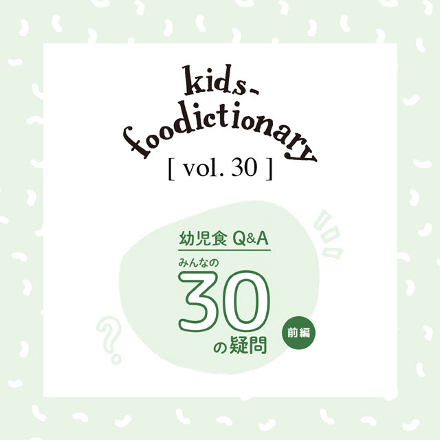 kids-foodictionary Vol.30 幼児食Q＆A みんなの30の疑問にこたえます！【前編】