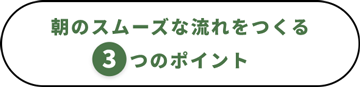 朝のスムーズな流れをつくる3つのポイント