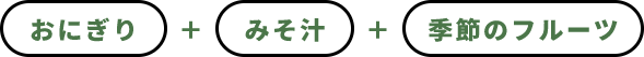 おにぎり＋味噌汁＋季節のフルーツ
